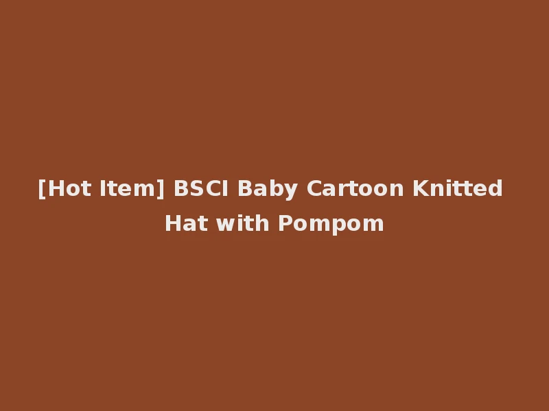 [Hot Item] BSCI Baby Cartoon Knitted Hat with Pompom