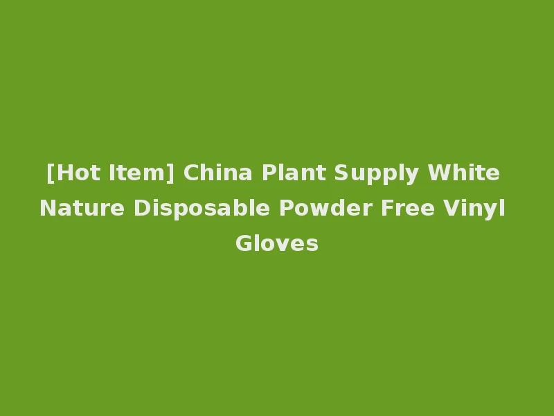 [Hot Item] China Plant Supply White Nature Disposable Powder Free Vinyl Gloves