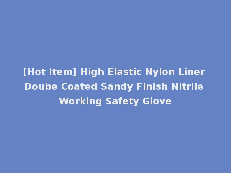 [Hot Item] High Elastic Nylon Liner Doube Coated Sandy Finish Nitrile Working Safety Glove