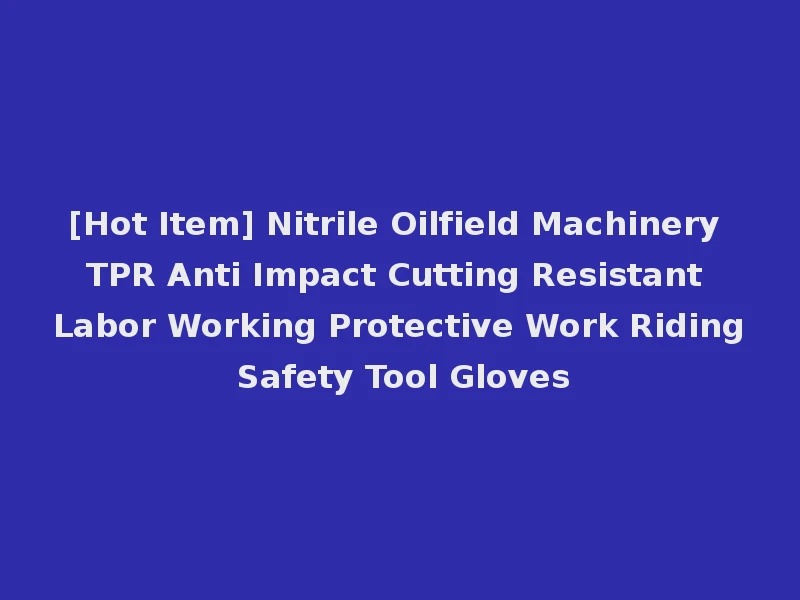 [Hot Item] Nitrile Oilfield Machinery TPR Anti Impact Cutting Resistant Labor Working Protective Work Riding Safety Tool Gloves