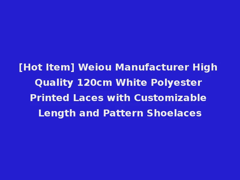 [Hot Item] Weiou Manufacturer High Quality 120cm White Polyester Printed Laces with Customizable Length and Pattern Shoelaces