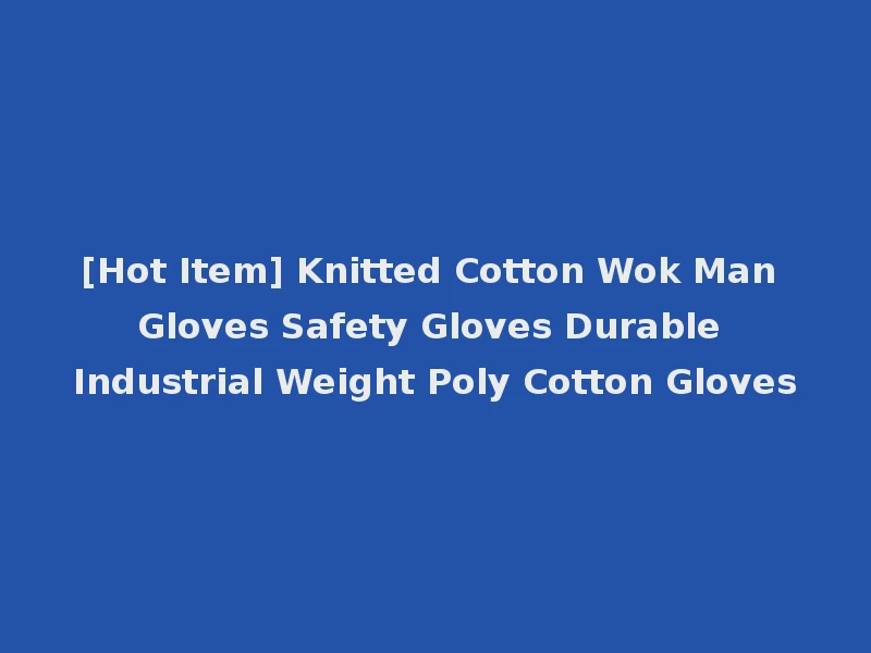 [Hot Item] Knitted Cotton Wok Man Gloves Safety Gloves Durable Industrial Weight Poly Cotton Gloves
