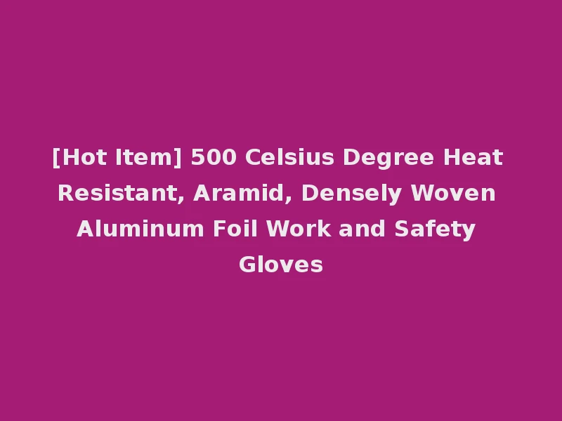 [Hot Item] 500 Celsius Degree Heat Resistant, Aramid, Densely Woven Aluminum Foil Work and Safety Gloves