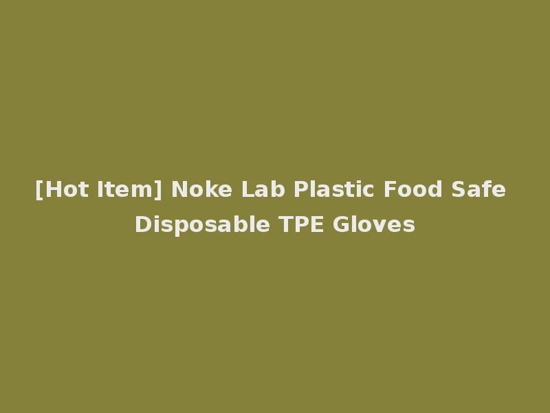 [Hot Item] Noke Lab Plastic Food Safe Disposable TPE Gloves