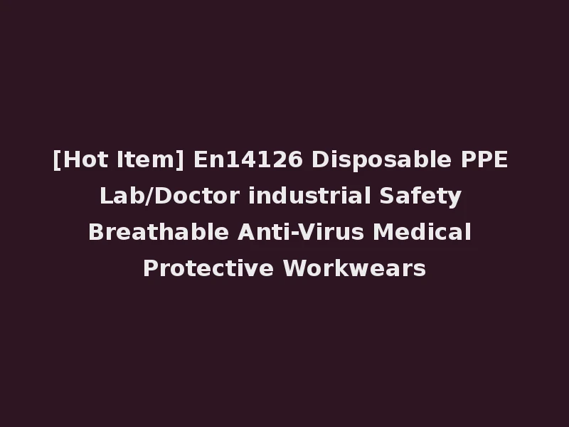 [Hot Item] En14126 Disposable PPE Lab/Doctor industrial Safety Breathable Anti-Virus Medical Protective Workwears