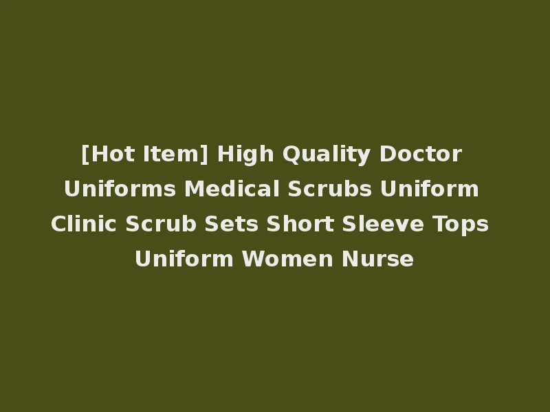 [Hot Item] High Quality Doctor Uniforms Medical Scrubs Uniform Clinic Scrub Sets Short Sleeve Tops Uniform Women Nurse