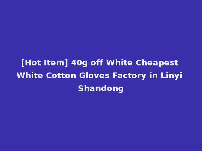 [Hot Item] 40g off White Cheapest White Cotton Gloves Factory in Linyi Shandong