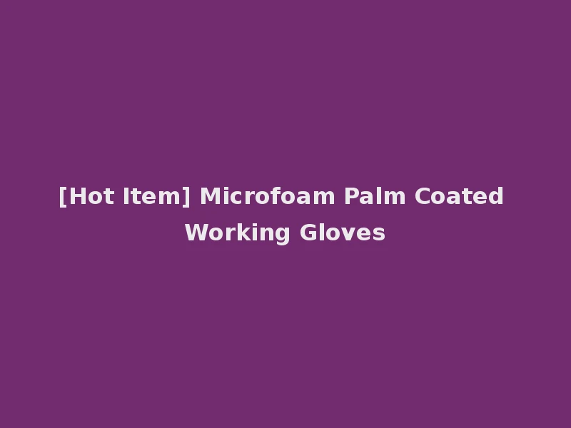 [Hot Item] Microfoam Palm Coated Working Gloves