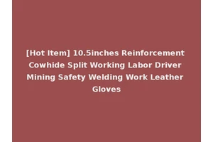 [Hot Item] 10.5inches Reinforcement Cowhide Split Working Labor Driver Mining Safety Welding Work Leather Gloves
