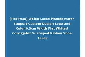 [Hot Item] Weiou Laces Manufacturer Support Custom Design Logo and Color 0.3cm Width Flat Whited Corrugater S- Shaped Ribbon Shoe Laces