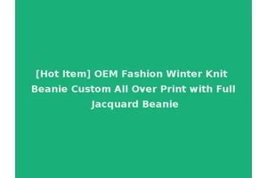 [Hot Item] OEM Fashion Winter Knit Beanie Custom All Over Print with Full Jacquard Beanie