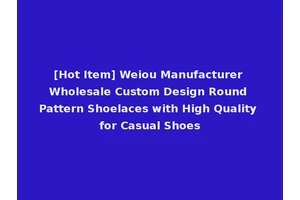 [Hot Item] Weiou Manufacturer Wholesale Custom Design Round Pattern Shoelaces with High Quality for Casual Shoes