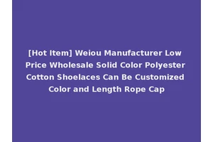 [Hot Item] Weiou Manufacturer Low Price Wholesale Solid Color Polyester Cotton Shoelaces Can Be Customized Color and Length Rope Cap