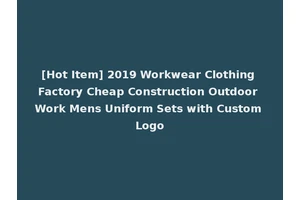 [Hot Item] 2019 Workwear Clothing Factory Cheap Construction Outdoor Work Mens Uniform Sets with Custom Logo