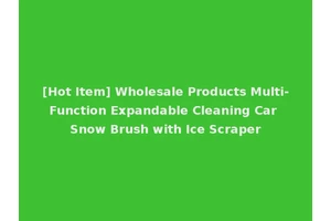 [Hot Item] Wholesale Products Multi-Function Expandable Cleaning Car Snow Brush with Ice Scraper