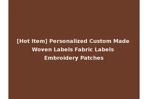 [Hot Item] Personalized Custom Made Woven Labels Fabric Labels Embroidery Patches