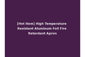[Hot Item] High Temperature Resistant Aluminum Foil Fire Retardant Apron