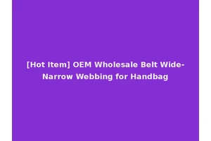 [Hot Item] OEM Wholesale Belt Wide-Narrow Webbing for Handbag