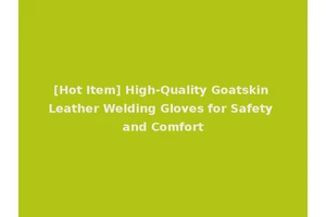 [Hot Item] High-Quality Goatskin Leather Welding Gloves for Safety and Comfort