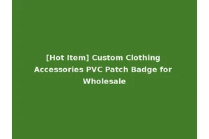 [Hot Item] Custom Clothing Accessories PVC Patch Badge for Wholesale