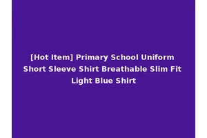 [Hot Item] Primary School Uniform Short Sleeve Shirt Breathable Slim Fit Light Blue Shirt