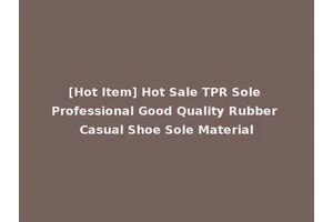[Hot Item] Hot Sale TPR Sole Professional Good Quality Rubber Casual Shoe Sole Material