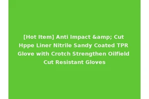 [Hot Item] Anti Impact &amp; Cut Hppe Liner Nitrile Sandy Coated TPR Glove with Crotch Strengthen Oilfield Cut Resistant Gloves