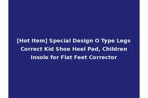 [Hot Item] Special Design O Type Legs Correct Kid Shoe Heel Pad, Children Insole for Flat Feet Corrector