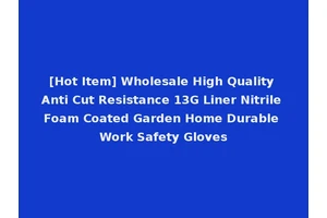 [Hot Item] Wholesale High Quality Anti Cut Resistance 13G Liner Nitrile Foam Coated Garden Home Durable Work Safety Gloves