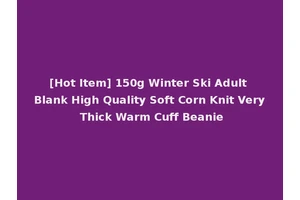 [Hot Item] 150g Winter Ski Adult Blank High Quality Soft Corn Knit Very Thick Warm Cuff Beanie