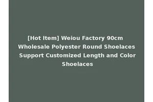 [Hot Item] Weiou Factory 90cm Wholesale Polyester Round Shoelaces Support Customized Length and Color Shoelaces