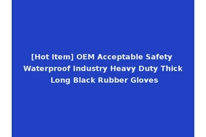 [Hot Item] OEM Acceptable Safety Waterproof Industry Heavy Duty Thick Long Black Rubber Gloves