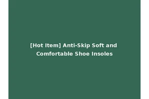 [Hot Item] Anti-Skip Soft and Comfortable Shoe Insoles