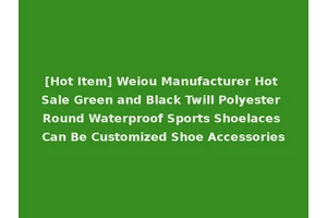 [Hot Item] Weiou Manufacturer Hot Sale Green and Black Twill Polyester Round Waterproof Sports Shoelaces Can Be Customized Shoe Accessories