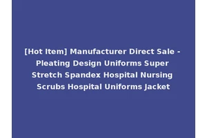 [Hot Item] Manufacturer Direct Sale - Pleating Design Uniforms Super Stretch Spandex Hospital Nursing Scrubs Hospital Uniforms Jacket