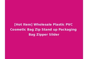[Hot Item] Wholesale Plastic PVC Cosmetic Bag Zip Stand up Packaging Bag Zipper Slider