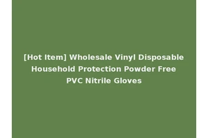 [Hot Item] Wholesale Vinyl Disposable Household Protection Powder Free PVC Nitrile Gloves