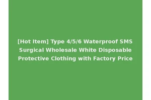 [Hot Item] Type 4/5/6 Waterproof SMS Surgical Wholesale White Disposable Protective Clothing with Factory Price
