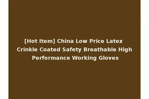 [Hot Item] China Low Price Latex Crinkle Coated Safety Breathable High Performance Working Gloves