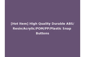 [Hot Item] High Quality Durable ABS/Resin/Acrylic/POM/PP/Plastic Snap Buttons