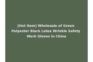 [Hot Item] Wholesale of Green Polyester Black Latex Wrinkle Safety Work Gloves in China