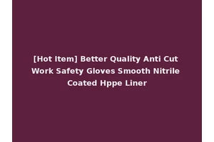 [Hot Item] Better Quality Anti Cut Work Safety Gloves Smooth Nitrile Coated Hppe Liner