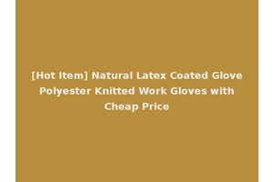 [Hot Item] Natural Latex Coated Glove Polyester Knitted Work Gloves with Cheap Price