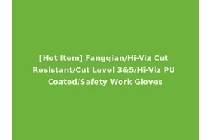 [Hot Item] Fangqian/Hi-Viz Cut Resistant/Cut Level 3&5/Hi-Viz PU Coated/Safety Work Gloves