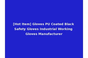 [Hot Item] Gloves PU Coated Black Safety Gloves Industrial Working Gloves Manufacturer