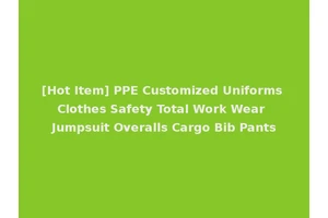 [Hot Item] PPE Customized Uniforms Clothes Safety Total Work Wear Jumpsuit Overalls Cargo Bib Pants