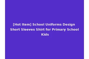 [Hot Item] School Uniforms Design Short Sleeves Shirt for Primary School Kids