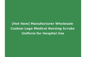 [Hot Item] Manufacturer Wholesale Custom Logo Medical Nursing Scrubs Uniform for Hospital Use