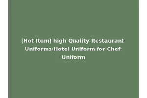 [Hot Item] high Quality Restaurant Uniforms/Hotel Uniform for Chef Uniform