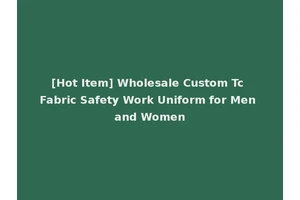 [Hot Item] Wholesale Custom Tc Fabric Safety Work Uniform for Men and Women